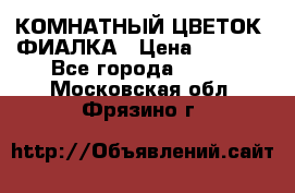 КОМНАТНЫЙ ЦВЕТОК -ФИАЛКА › Цена ­ 1 500 - Все города  »    . Московская обл.,Фрязино г.